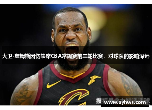 大卫-詹姆斯因伤缺席CBA常规赛前三轮比赛，对球队的影响深远