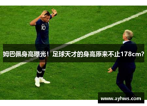 姆巴佩身高曝光！足球天才的身高原来不止178cm？