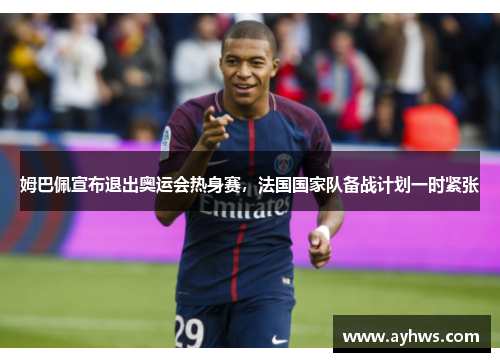 姆巴佩宣布退出奥运会热身赛，法国国家队备战计划一时紧张