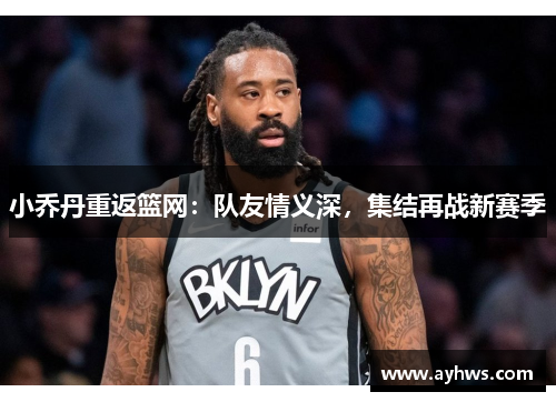 小乔丹重返篮网：队友情义深，集结再战新赛季