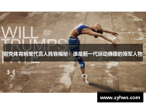 耐克体育明星代言人阵容揭秘：谁是新一代运动偶像的领军人物