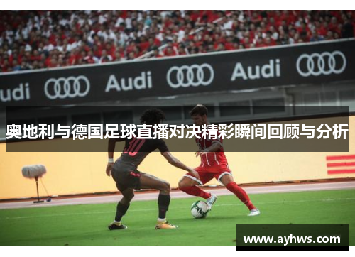 奥地利与德国足球直播对决精彩瞬间回顾与分析