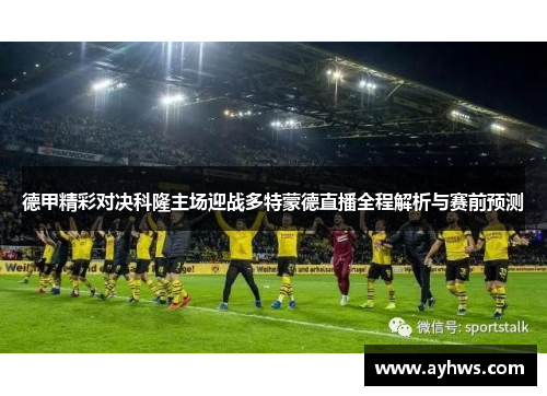 德甲精彩对决科隆主场迎战多特蒙德直播全程解析与赛前预测