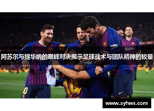 阿苏尔与提华纳的巅峰对决揭示足球战术与团队精神的较量
