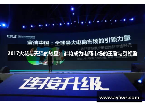 2017火花与天猫的较量：谁将成为电商市场的王者与引领者