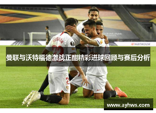 曼联与沃特福德激战正酣精彩进球回顾与赛后分析