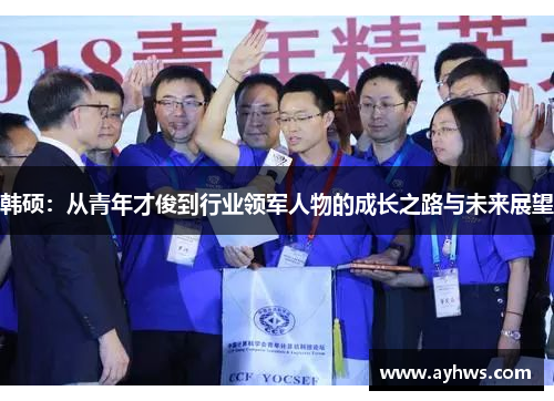 韩硕：从青年才俊到行业领军人物的成长之路与未来展望