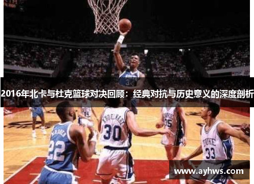 2016年北卡与杜克篮球对决回顾：经典对抗与历史意义的深度剖析